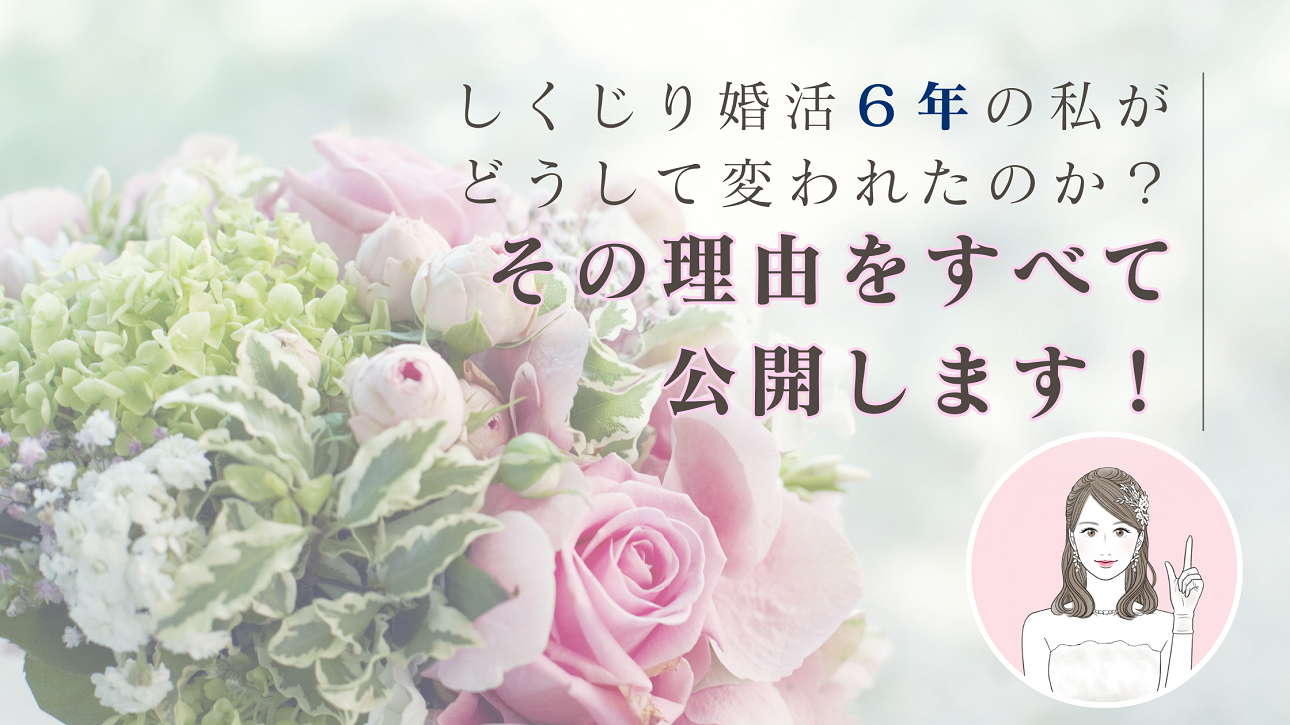 しくじり婚活６年の私がどうして変われたのか？その理由をすべて公開します！